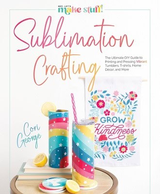 George, Cori | Sublimation Crafting : The Ultimate DIY Guide to Printing and Pressing Vibrant Tumblers, T-shirts, Home D...