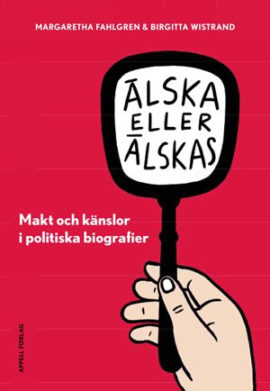 Fahlgren, Margaretha | Wistrand, Birgitta | Älska eller älskas i politiken : Makt och känslor i politiska biografier