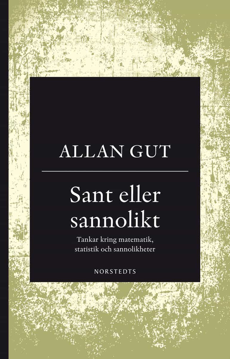 Gut, Allan | Sant eller sannolikt : Tankar kring matematik, statistik och sannolikheter