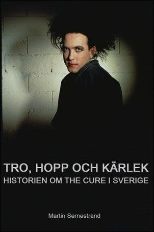 Sernestrand, Martin | Tro, hopp och kärlek : Historien om The Cure i Sverige