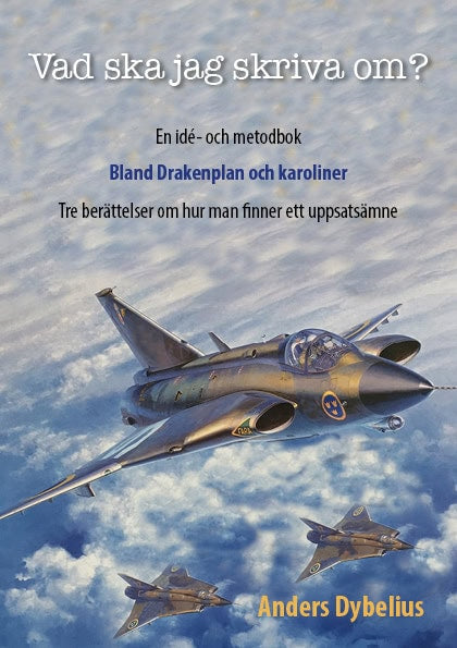 Dybelius, Anders | Vad ska jag skriva om? : En idé- och metodbok - bland Drakenplan och karoliner