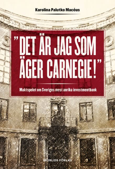 Palutko Macéus, Karolina | Det är jag som äger Carnegie! : Maktspelet om Sveriges mest anrika investmentbank