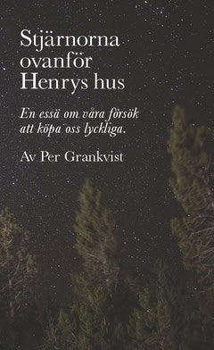 Per, Grankvist | Stjärnorna ovanför Henrys hus : En essä om våra försök att köpa oss lyckliga