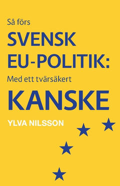 Nilsson, Ylva | Så förs svensk EU-politik : Med ett tvärsäkert - kanske