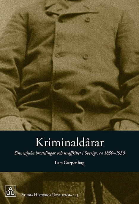 Garpenhag, Lars | Kriminaldårar. Sinnessjuka brottslingar och straffrihet i Sverige ca 1850-1930.