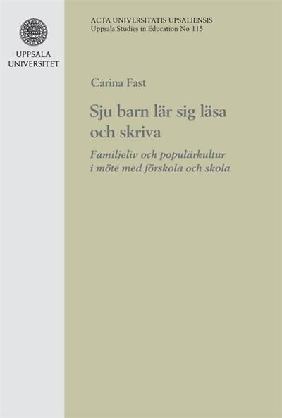 Fast, Carina | Sju barn lär sig läsa och skriva : Familjeliv och populärkultur i möte med förskola och skola