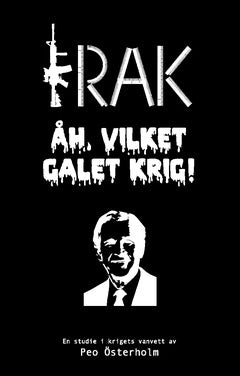 Österholm, Peo | IRAK Åh, vilket galet krig! : En studie i krigets vanvett