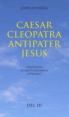 Hedberg, John | Caesar, Cleopatra, Antipater, Jesus : Perspektiv på kristendomens uppkomst. Del 3