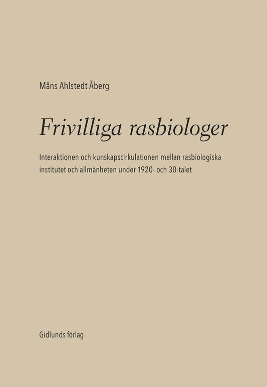 Ahlstedt Åberg, Måns | Frivilliga rasbiologer : Interaktionen och kunskapscirkulationen mellan rasbiologiska institutet ...