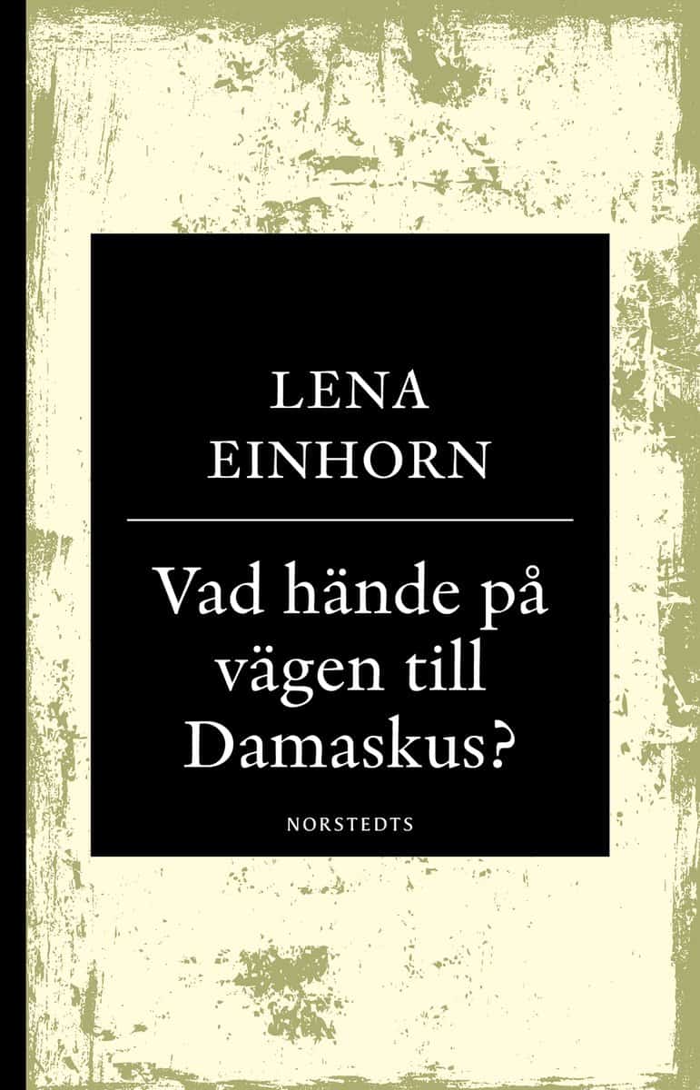 Einhorn, Lena | Vad hände på vägen till Damaskus? : På spaning efter den verklige Jesus från Nasaret