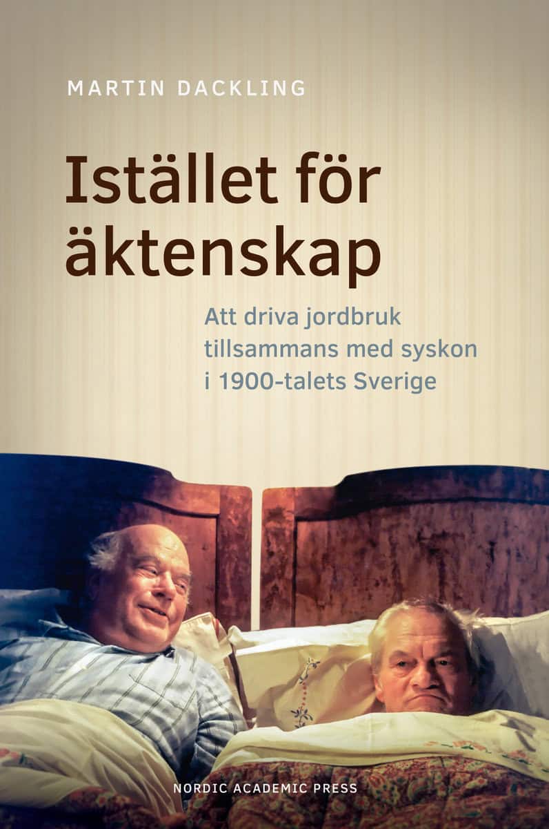 Dackling, Martin | Istället för äktenskap : Att driva jordbruk tillsammans med syskon i 1900-talets Sverige