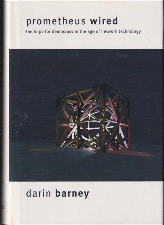 Barney, Darin | Prometheus Wired : The hope for democracy in the age of network technology