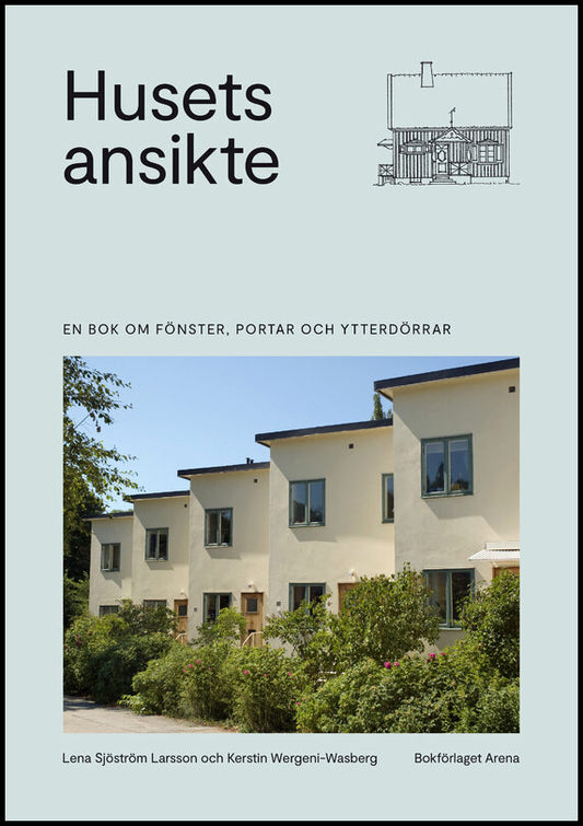 Sjöström Larsson, Lena | Wergeni-Wasberg, Kerstin | Husets ansikte : En bok om fönster, portar och ytterdörrar