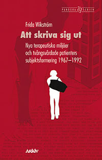 Wikström, Frida | Att skriva sig ut : Nya terapeutiska miljöer och tvångsvårdade patienters subjektsformering 1967-1992