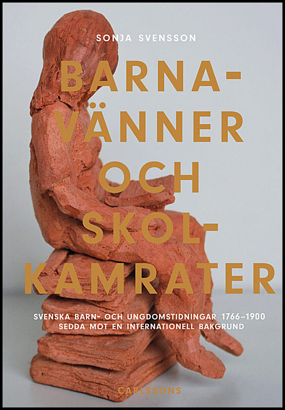 Svensson, Sonja | Barnavänner och skolkamrater : Svenska barn- och ungdomstidningar 1766-1900