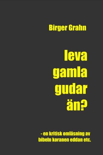 Grahn, Birger | Leva gamla gudar än? : En kritisk omläsning av Bibeln, Koranen, Eddan etc.