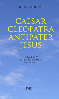 Hedberg, John | Caesar, Cleopatra, Antipater, Jesus : Perspektiv på kristendomens uppkomst. Del 1