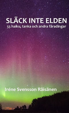 Svensson Räisänen, Iréne | Släck inte elden : 53 haiku, tanka och andra fåradingar