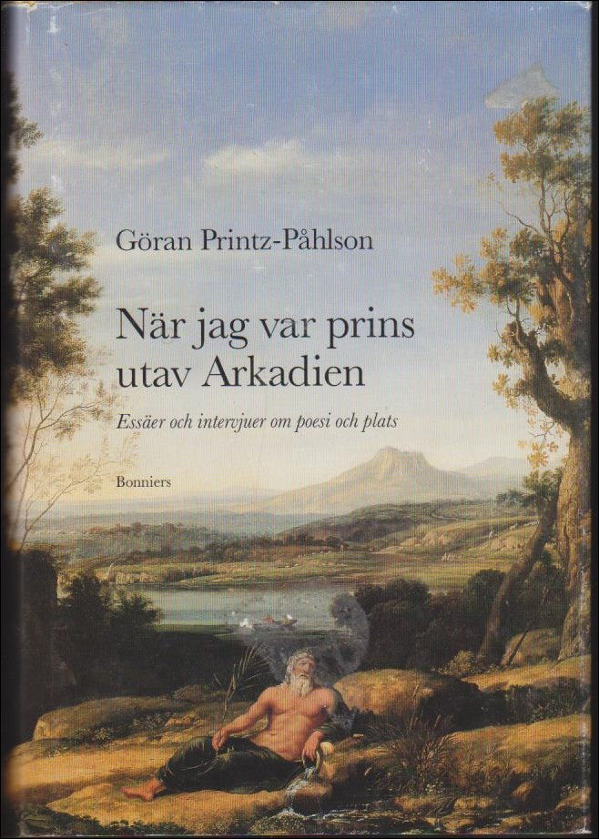 Printz-Påhlson, Göran | När jag var prins utav Arkadien : Essäer och intervjuer om poesi och plats
