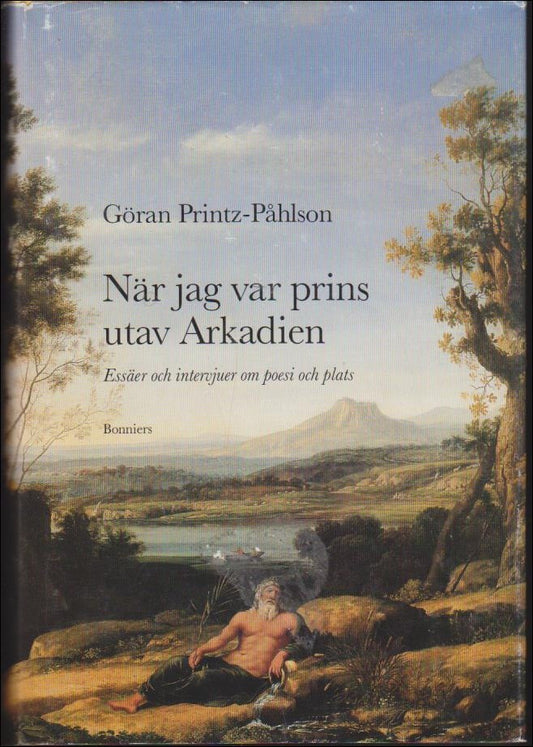 Printz-Påhlson, Göran | När jag var prins utav Arkadien : Essäer och intervjuer om poesi och plats