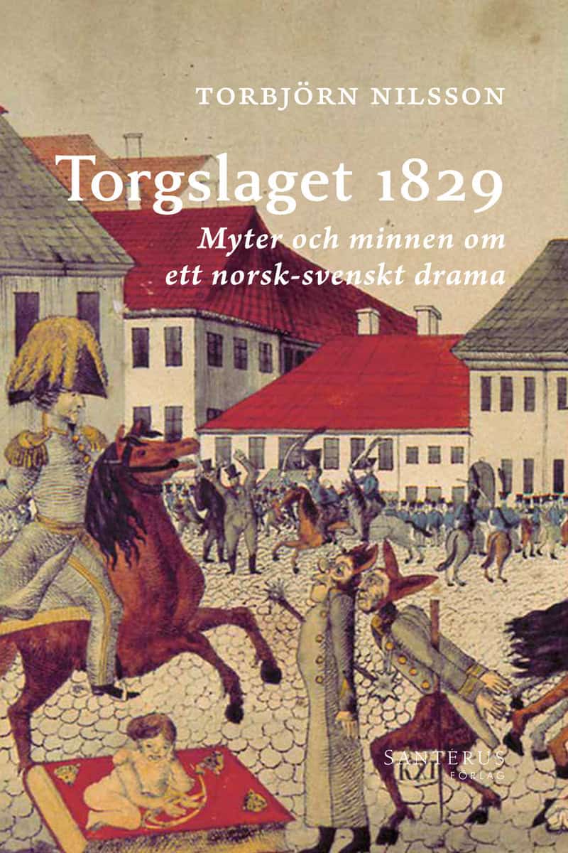 Nilsson, Torbjörn | Torgslaget 1829 : Myter och minnen om ett norsk-svenskt drama