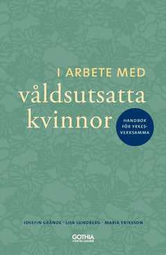 Lundberg, Lisa | Eriksson, Maria | Grände, Josefin | I arbete med våldsutsatta kvinnor : Handbok för yrkesverksamma