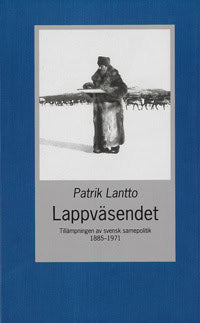 Lantto, Patrik | Lappväsendet : Tillämpningen av svensk samepolitik 1885-1971