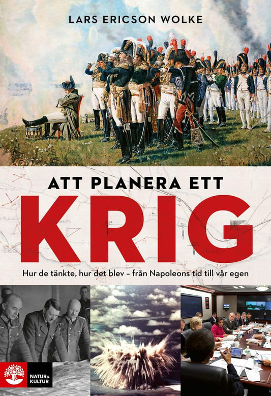 Ericson Wolke, Lars | Att planera ett krig : Hur de tänkte, hur det blev - från Napoleons tid till vår egen
