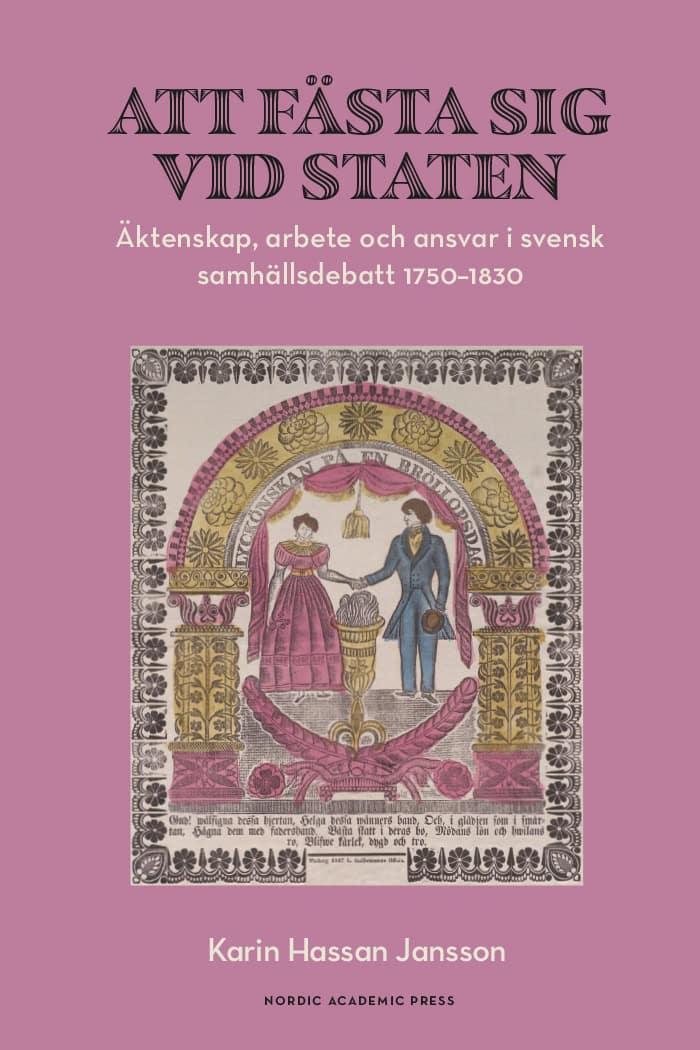 Hassan Jansson, Karin | Att fästa sig vid staten : Äktenskap, arbete och ansvar i svensk samhällsdebatt 1750–1830