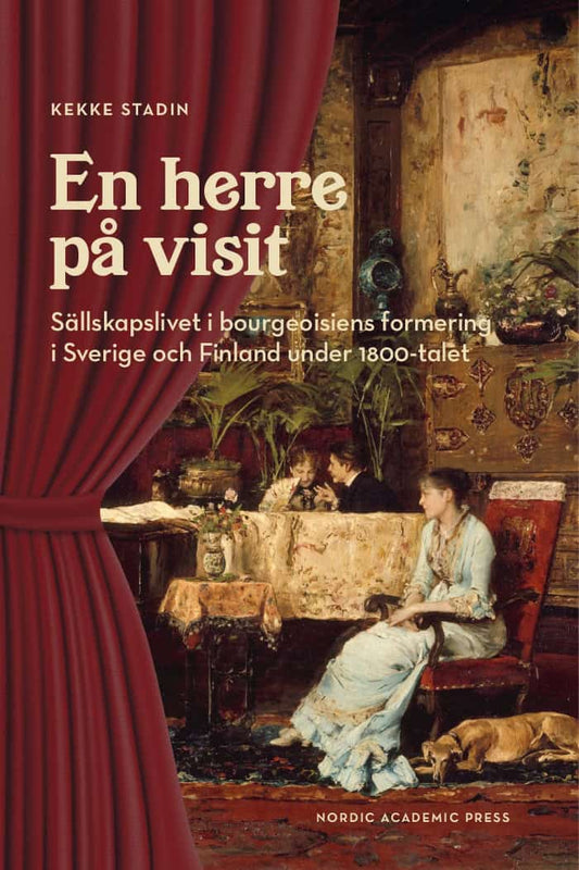 Stadin, Kekke | En herre på visit : Sällskapslivet i bourgeoisiens formering i Sverige och Finland under 1800-talet