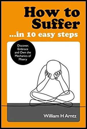 William, Arntz | How to Suffer ... in 10 Easy Steps : Discover, Embrace and Own the Mechanics of Misery