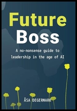 Degermark, Åsa | Future Boss : A no-nonsense guide to leadership in times of AI