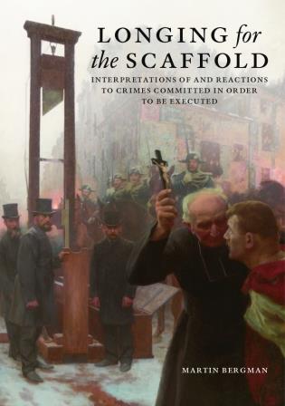 Bergman, Martin | Longing for the Scaffold – Interpretations of and Reactions to Crimes Committed in Order to be Executed