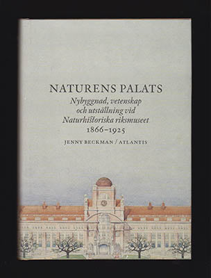 Beckman, Jenny | Naturens palats : Nybyggnad, vetenskap och utställning vid Naturhistoriska riksmuseet 1866-1925