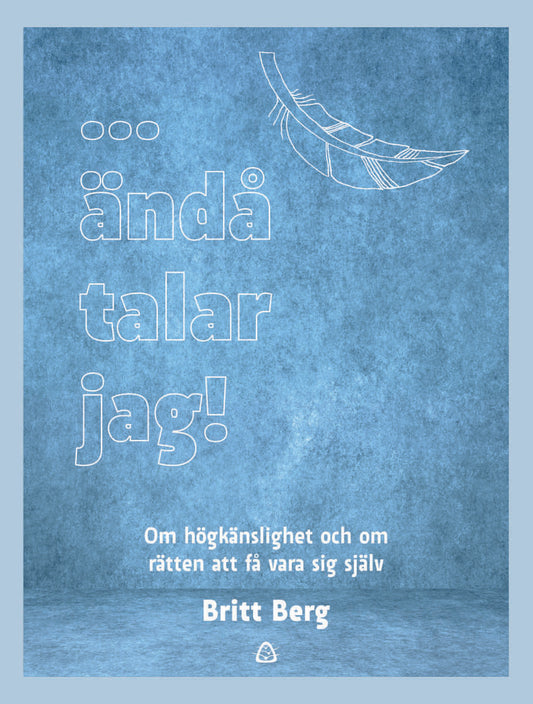 Berg, Britt | ... ändå talar jag! : Om högkänslighet och om rätten att få vara sig själv