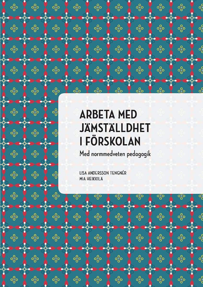 Andersson Tengnér, Lisa | Heikkilä, Mia | Arbeta med jämställdhet i förskolan : Med normmedveten pedagogik