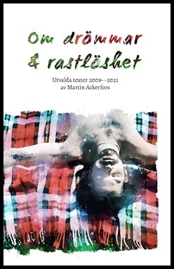 Ackerfors, Martin | Om drömmar och rastlöshet : Utvalda texter 2009—2021