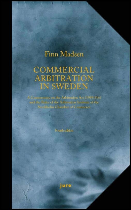 Madsen, Finn | Commercial Arbitration in Sweden – A Commentary on the Arbitration Act (1999:116) and the Arbitration Rul...