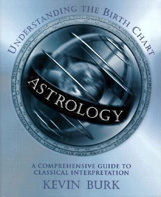 Burk, Kevin | Astrology : Understanding the Birth Chart: A Comprehensive Guide to Classical Interpretation