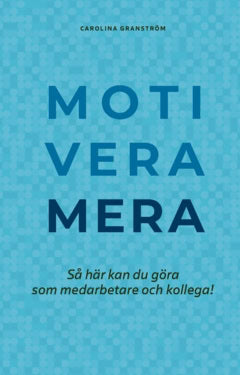 Granström, Carolina | Motivera mera : Så här kan du göra som medarbetare och kollega!