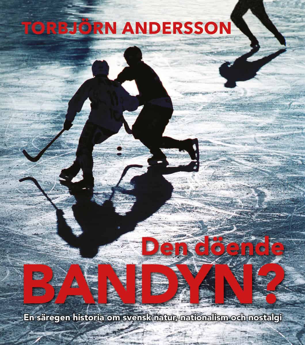 Andersson, Torbjörn | Den döende bandyn? : En säregen historia om svensk natur, nationalism och nostalgi