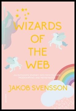 Svensson, Jakob | Wizards of the web : An outsider's journey into tech culture, programming, and mathemagics