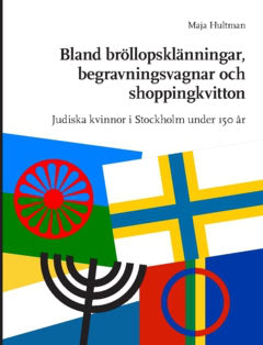 Hultman, Maja | Bland bröllopsklänningar, begravningsvagnar och shoppingkvitton : Judiska kvinnor i Stockholm under 150 år