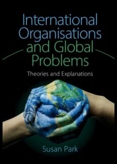 Park, Susan (university Of Sydney) | International organisations and global problems : Theories and explanations