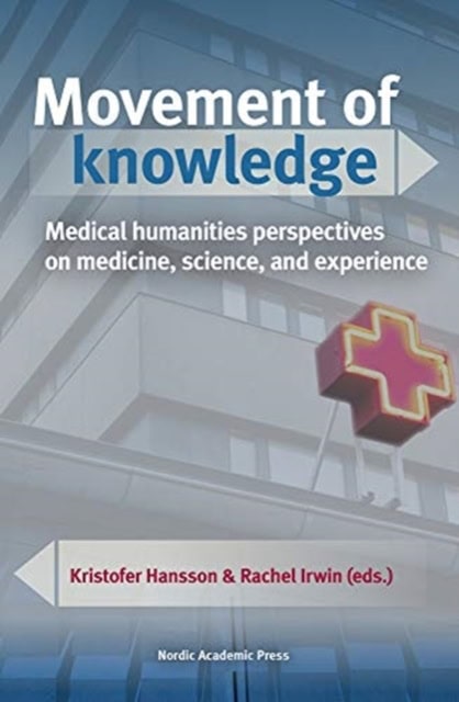 Hansson, Kristofer | Irwin, Rachel [red.] | Movement of knowledge : Medical humanities perspectives on medicine, science...