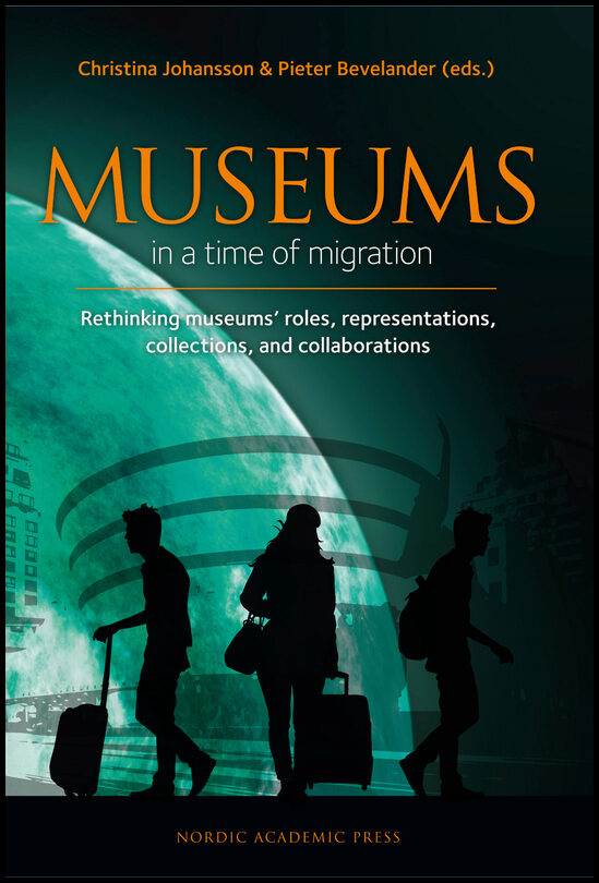 Johansson, Christina | Bevelander, Pieter | et al | Museums in a time of Migration : Rethinking museums’ roles, represen...