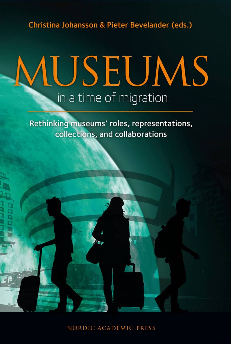 Johansson, Christina | Bevelander, Pieter | et al | Museums in a time of Migration : Rethinking museums’ roles, represen...