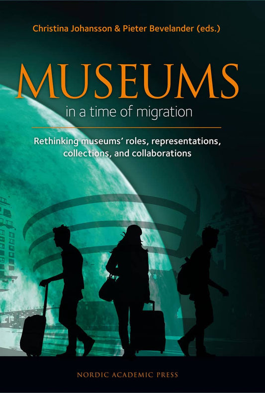 Johansson, Christina | Bevelander, Pieter | et al | Museums in a time of Migration : Rethinking museums’ roles, represen...