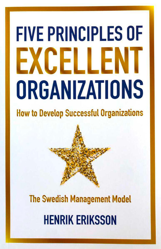 Eriksson, Henrik | Five principles of excellent organizations : How to develop successful organizations