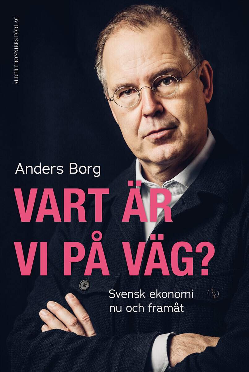 Borg, Anders | Vart är vi på väg? : Svensk ekonomi nu och framåt